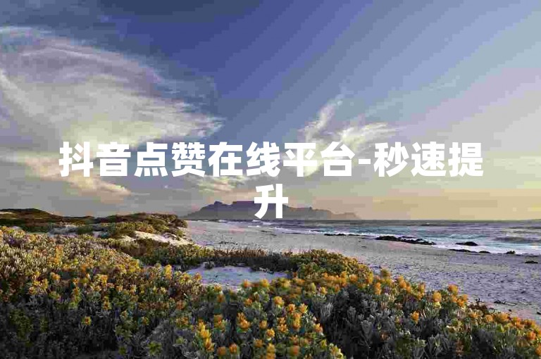 抖音点赞在线平台-秒速提升5000粉丝量。