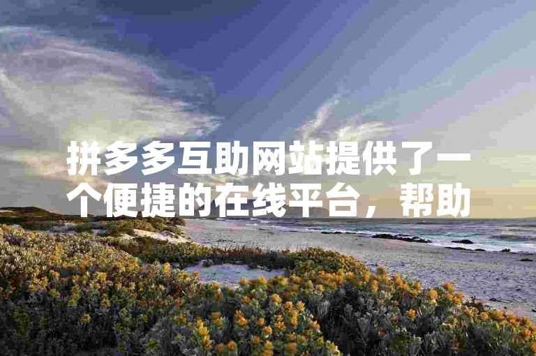 拼多多互助网站提供了一个便捷的在线平台，帮助用户轻松完成助力任务。