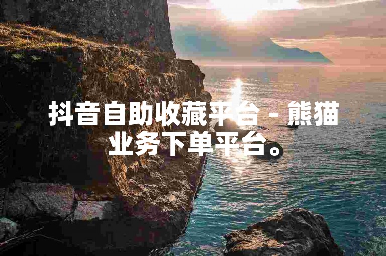 抖音自助收藏平台 - 熊猫业务下单平台。