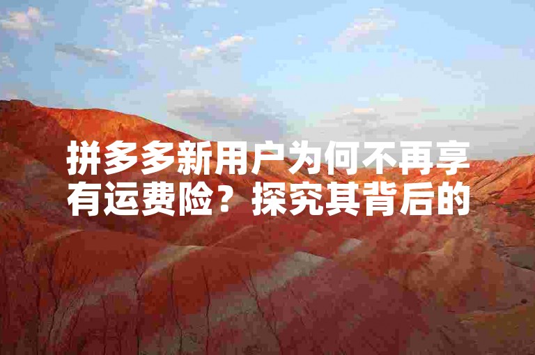 拼多多新用户为何不再享有运费险？探究其背后的原因及对消费者的影响。