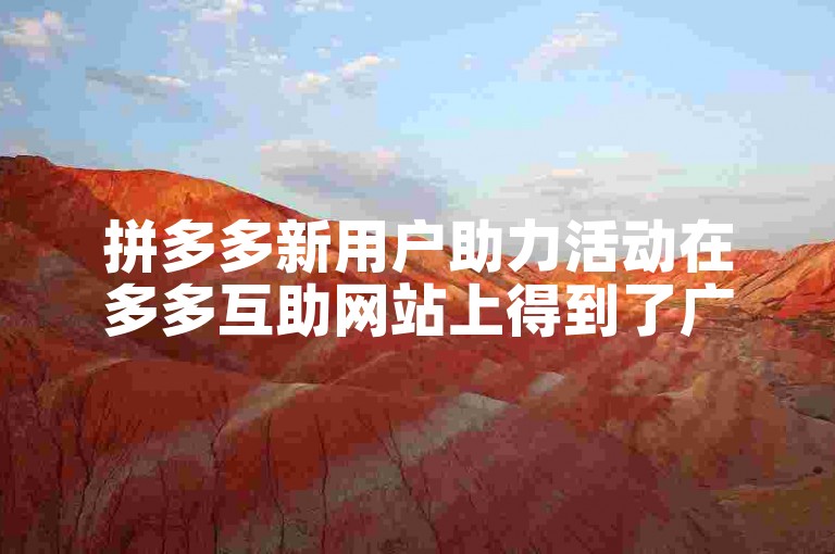 拼多多新用户助力活动在多多互助网站上得到了广泛的关注。