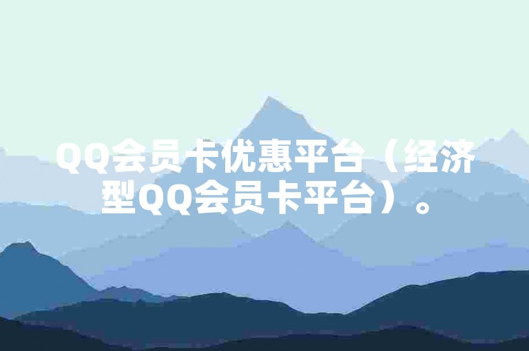 QQ会员卡优惠平台（经济型QQ会员卡平台）。