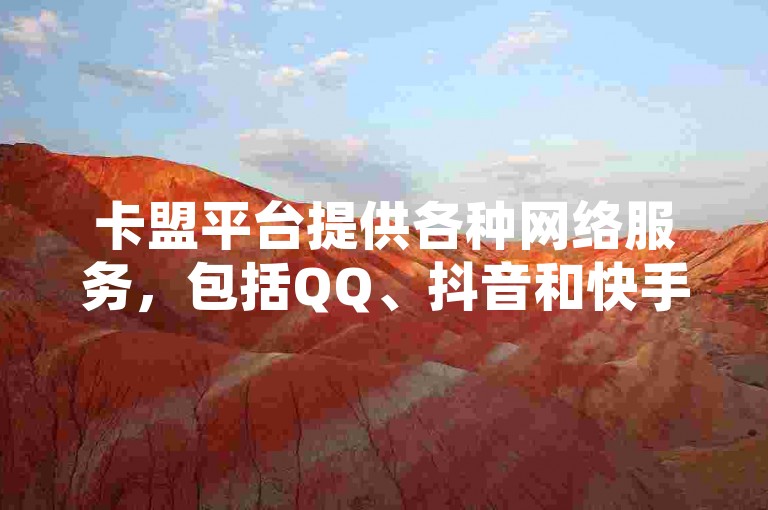 卡盟平台提供各种网络服务，包括QQ、抖音和快手的辅助工具。