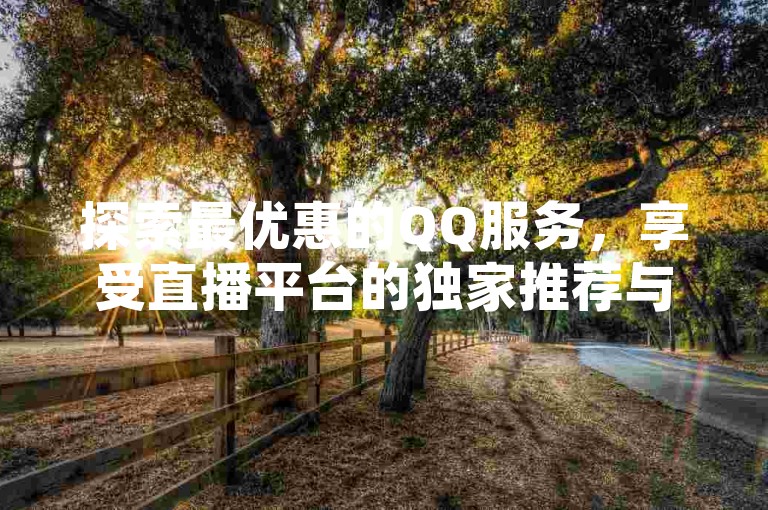 探索最优惠的QQ服务，享受直播平台的独家推荐与空间自助下单的便捷体验。
