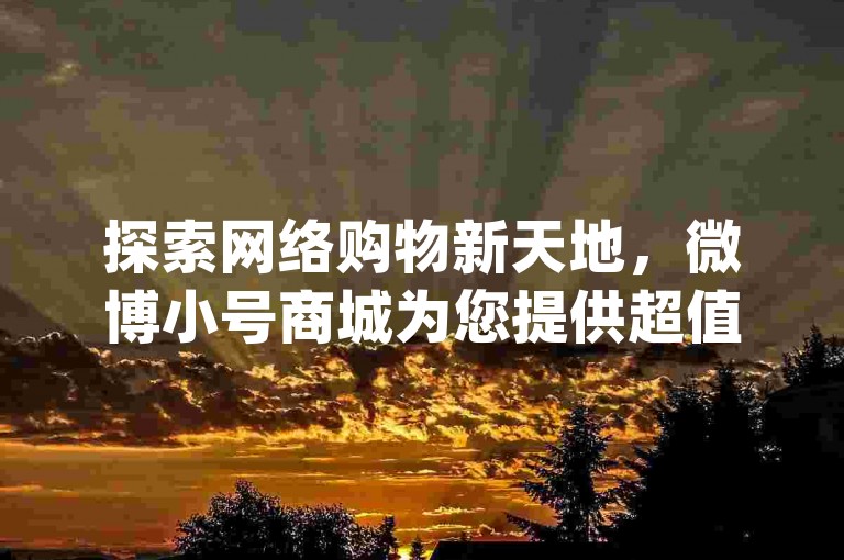探索网络购物新天地，微博小号商城为您提供超值dy商品低价下单服务。