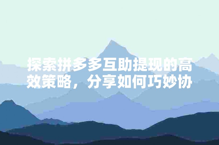 探索拼多多互助提现的高效策略，分享如何巧妙协助朋友达成提现目标。