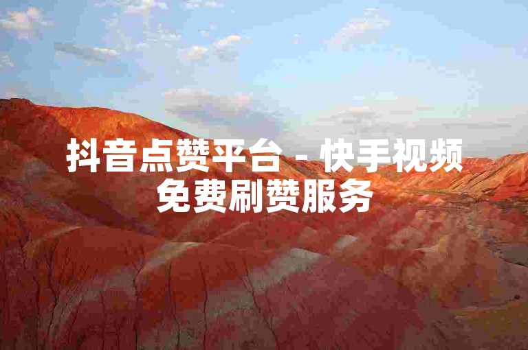 抖音点赞平台 - 快手视频免费刷赞服务