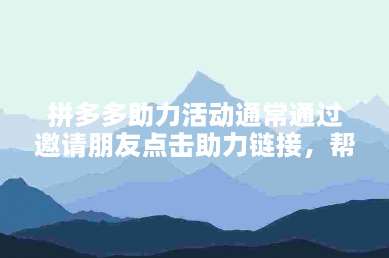 拼多多助力活动通常通过邀请朋友点击助力链接，帮助自己获得商品优惠或免单机会。