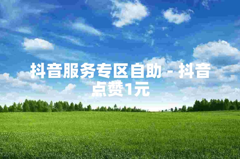 抖音服务专区自助 - 抖音点赞1元50个赞。