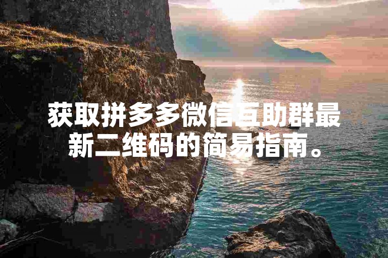 获取拼多多微信互助群最新二维码的简易指南。