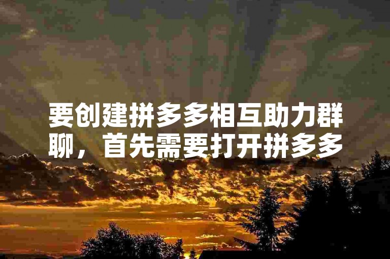 要创建拼多多相互助力群聊，首先需要打开拼多多应用并找到助力享免单活动页面，然后点击邀请好友助力，接着选择创建新群聊或加入已有群聊，按照提示操作即可成功设置。
