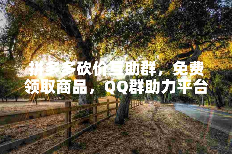 拼多多砍价互助群，免费领取商品，QQ群助力平台。
