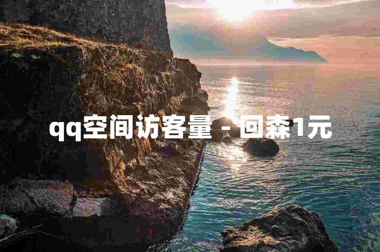 qq空间访客量 - 回森1元5000点赞不降赞。