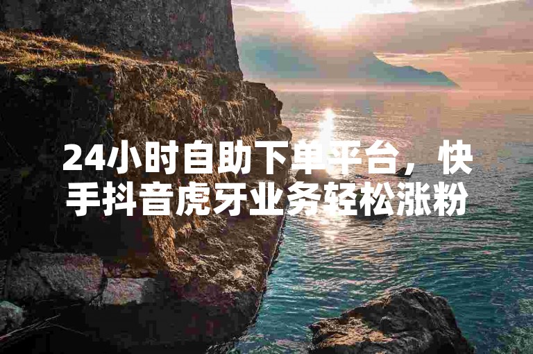 24小时自助下单平台，快手抖音虎牙业务轻松涨粉，免费提升1w人气。