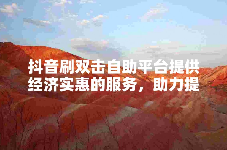 抖音刷双击自助平台提供经济实惠的服务，助力提升QQ成长值。