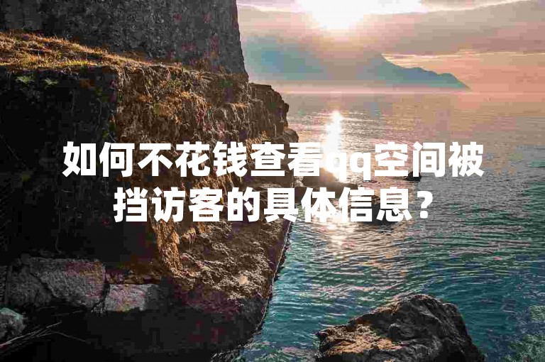 如何不花钱查看qq空间被挡访客的具体信息？