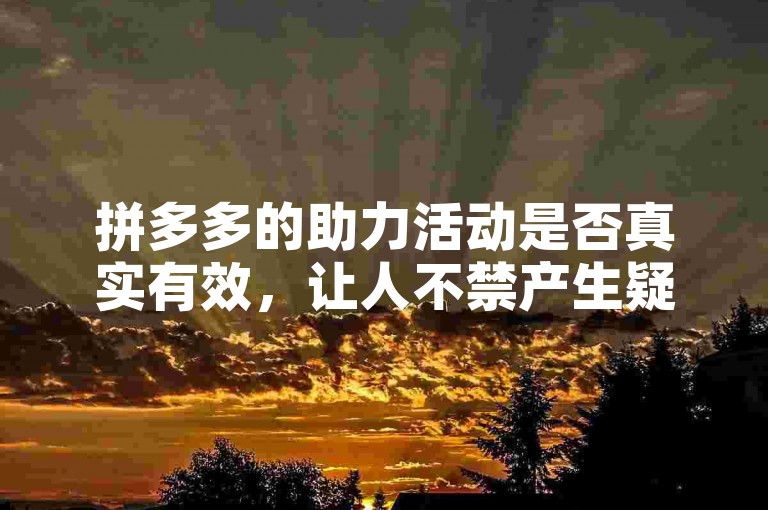 拼多多的助力活动是否真实有效，让人不禁产生疑问。