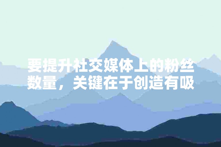 要提升社交媒体上的粉丝数量，关键在于创造有吸引力的内容、定期与观众互动以及利用标签和话题来提高可见度。