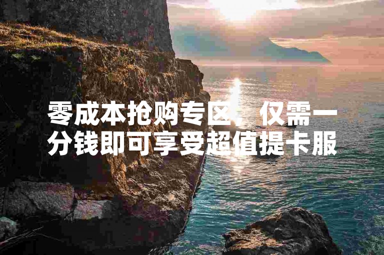 零成本抢购专区，仅需一分钱即可享受超值提卡服务。