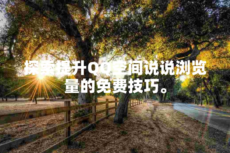 探索提升QQ空间说说浏览量的免费技巧。