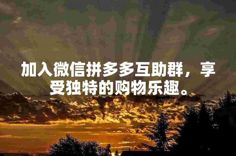 加入微信拼多多互助群，享受独特的购物乐趣。