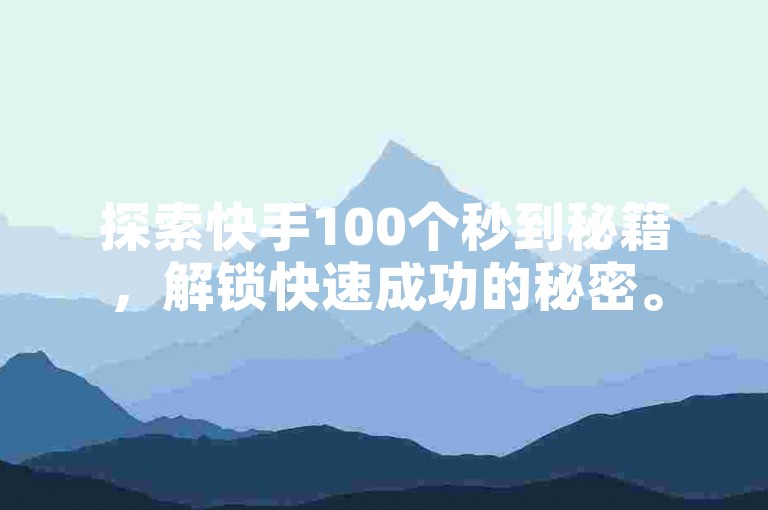 探索快手100个秒到秘籍，解锁快速成功的秘密。