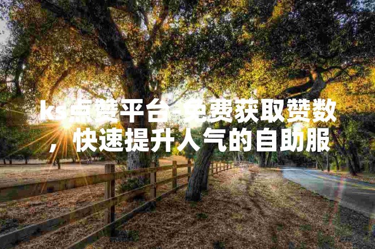 ks点赞平台-免费获取赞数，快速提升人气的自助服务。
