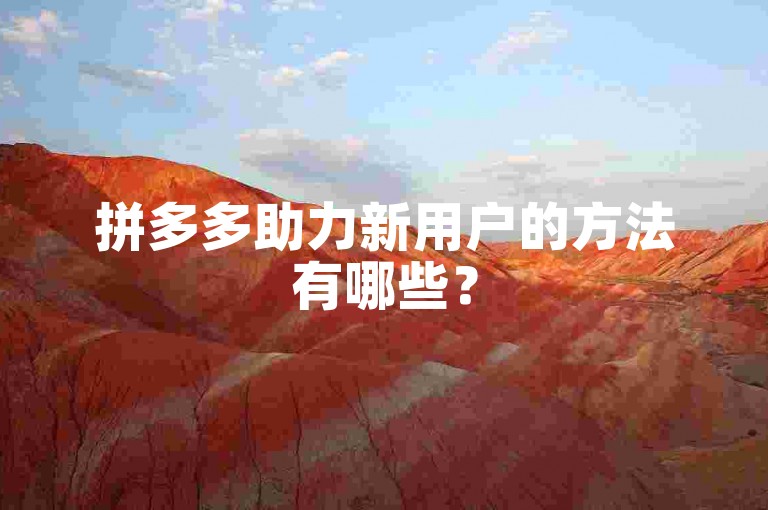 拼多多助力新用户的方法有哪些？
