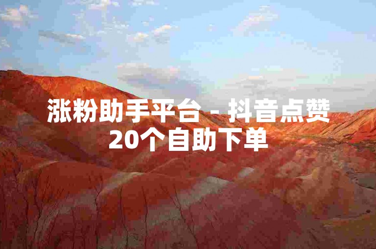 涨粉助手平台 - 抖音点赞20个自助下单