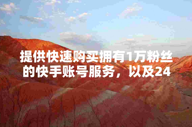 提供快速购买拥有1万粉丝的快手账号服务，以及24小时自助下单的卡盟平台和在线投票团队。