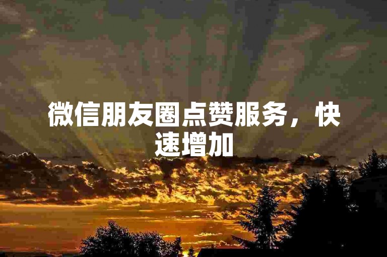 微信朋友圈点赞服务，快速增加50赞仅需几秒钟，专业团队操作，安全无忧，欢迎咨询。