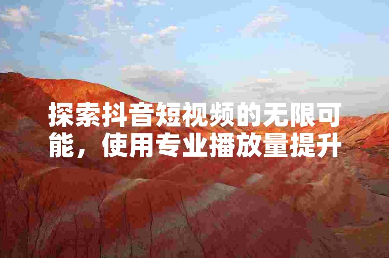 探索抖音短视频的无限可能，使用专业播放量提升工具，轻松获得数万快手点赞与关注，全天候自助服务，尊享独家优惠，让你的内容在社交媒体上大放异彩。