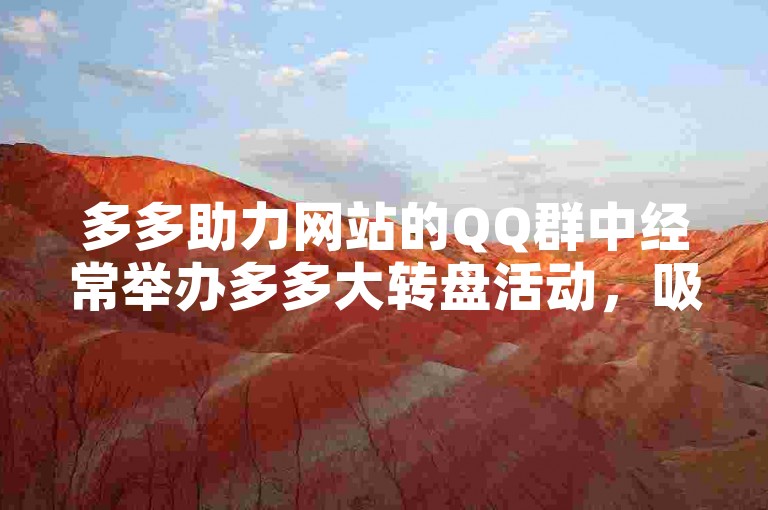 多多助力网站的QQ群中经常举办多多大转盘活动，吸引了大量用户参与。