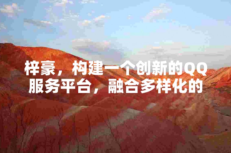 梓豪，构建一个创新的QQ服务平台，融合多样化的服务与功能，为用户开启更加多彩的在线生活体验。