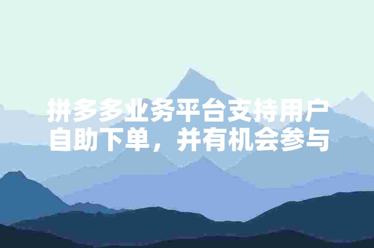 拼多多业务平台支持用户自助下单，并有机会参与推金币活动获取额外奖励。