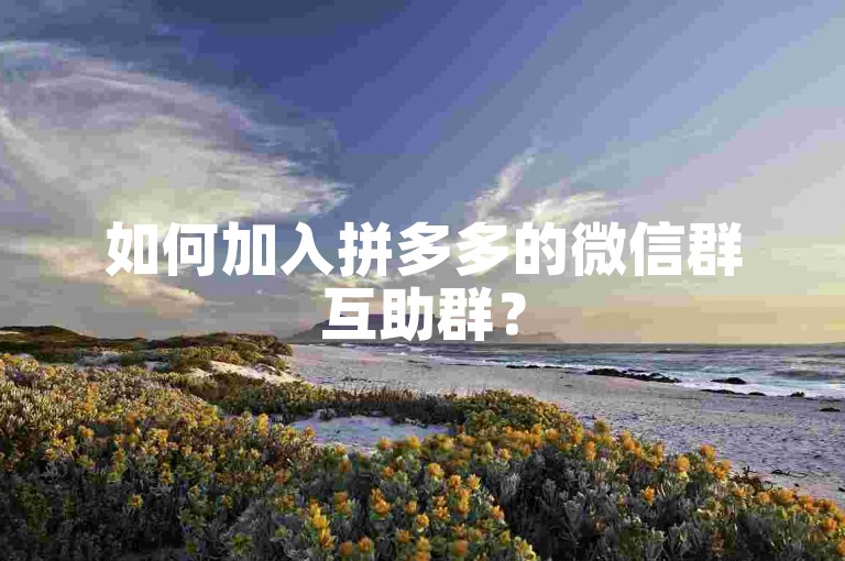 如何加入拼多多的微信群互助群？