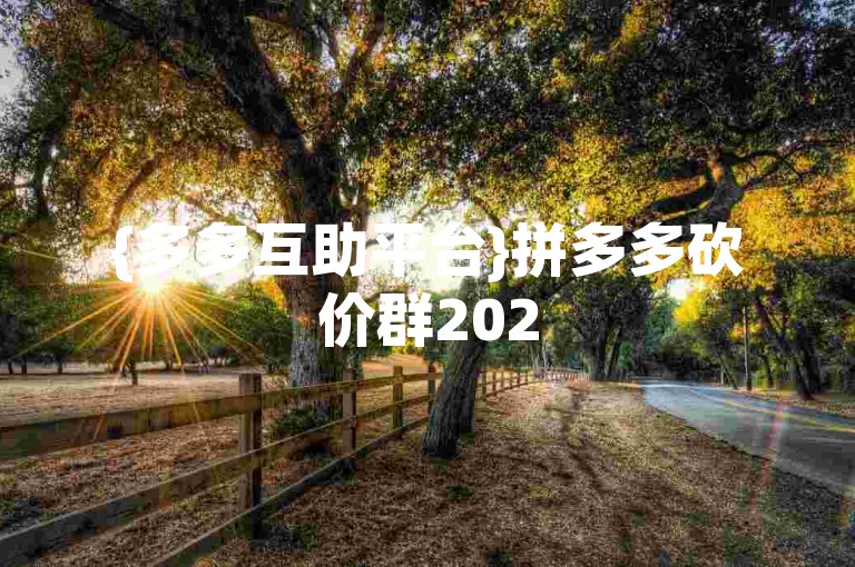 {多多互助平台}拼多多砍价群2025免费微信