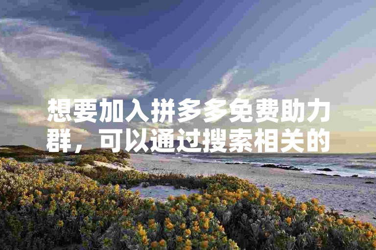 想要加入拼多多免费助力群，可以通过搜索相关的社交群组或者向朋友询问获取入群方式。
