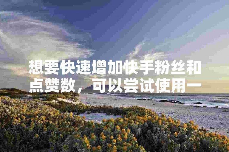想要快速增加快手粉丝和点赞数，可以尝试使用一些专门的增粉软件，但需谨慎选择以确保账号安全。