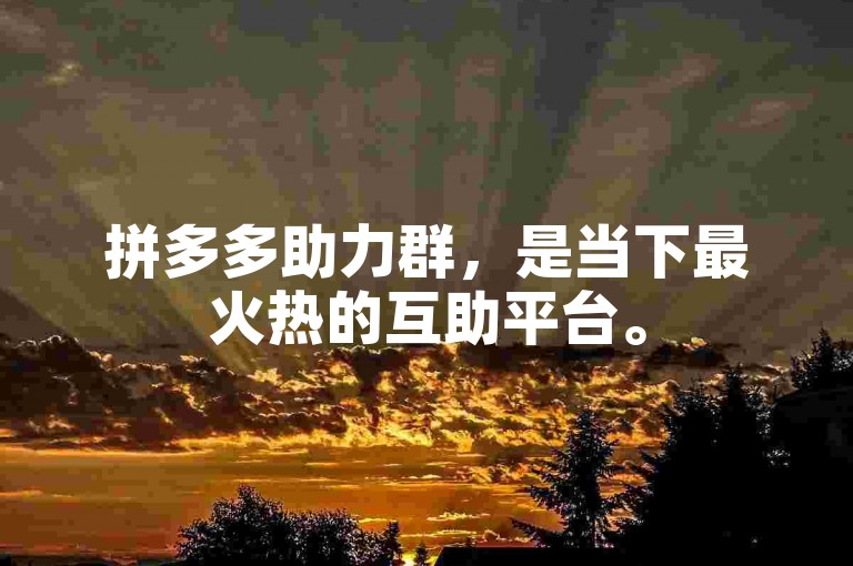 拼多多助力群，是当下最火热的互助平台。