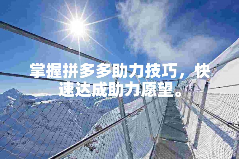 掌握拼多多助力技巧，快速达成助力愿望。