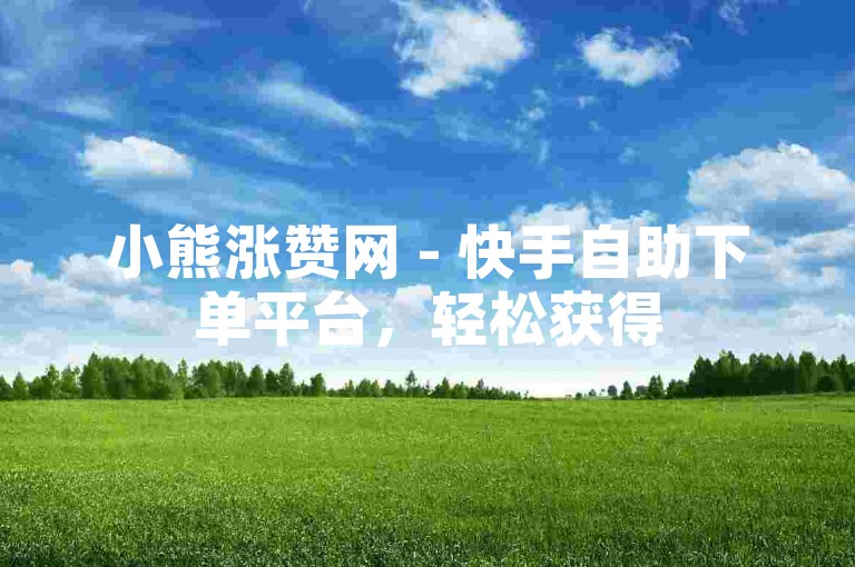 小熊涨赞网 - 快手自助下单平台，轻松获得50个赞。