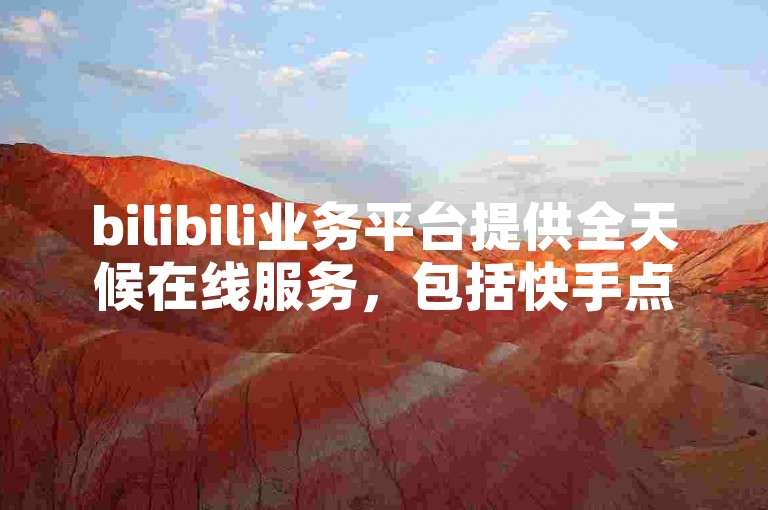 bilibili业务平台提供全天候在线服务，包括快手点赞和卡盟QQ业务的最低价优惠。