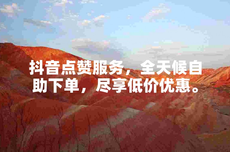 抖音点赞服务，全天候自助下单，尽享低价优惠。