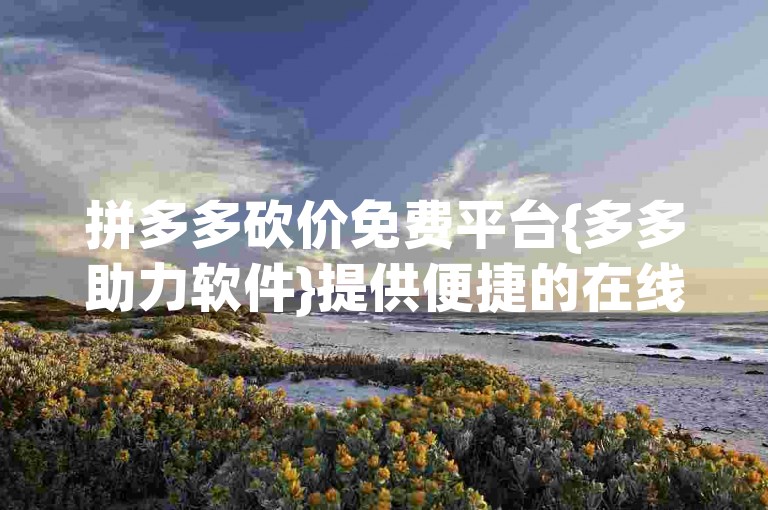 拼多多砍价免费平台{多多助力软件}提供便捷的在线服务。