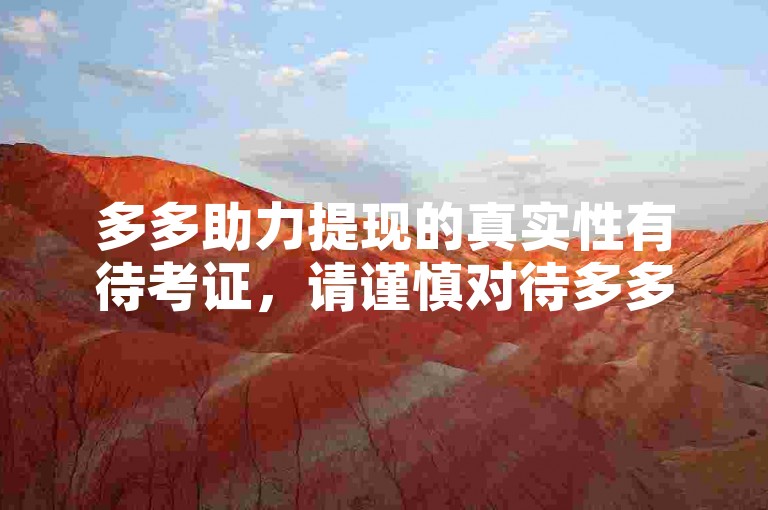 多多助力提现的真实性有待考证，请谨慎对待多多砍价平台。
