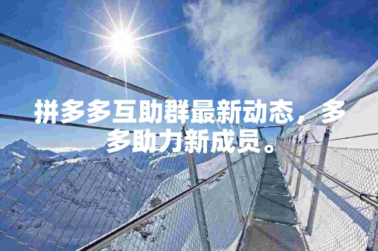 拼多多互助群最新动态，多多助力新成员。