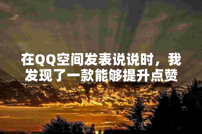 在QQ空间发表说说时，我发现了一款能够提升点赞数的在线平台。