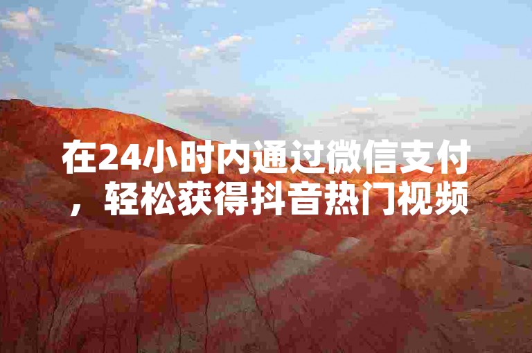 在24小时内通过微信支付，轻松获得抖音热门视频的点赞服务。