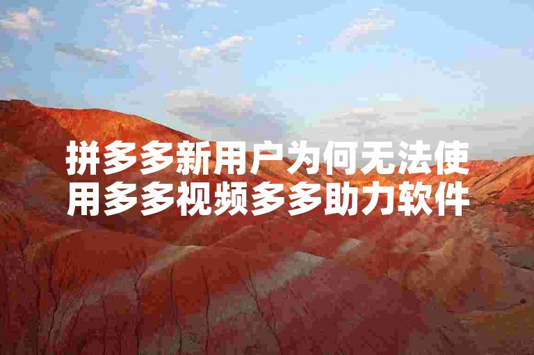 拼多多新用户为何无法使用多多视频多多助力软件？